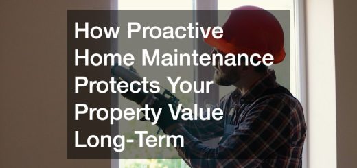 How Proactive Home Maintenance Protects Your Property Value Long-Term